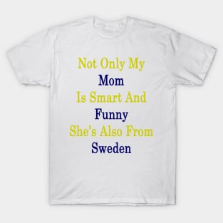Not Only My Mom Is Smart And Funny She's Also From Sweden T-Shirt